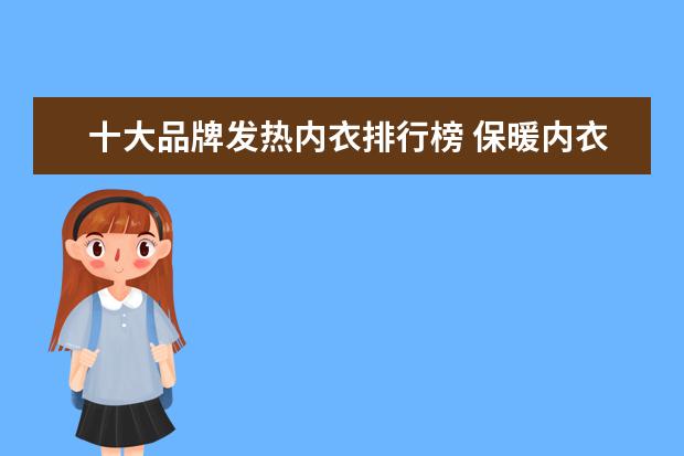 十大品牌发热内衣排行榜 保暖内衣品牌大全排行榜(保暖内衣十大品牌排行,求保...