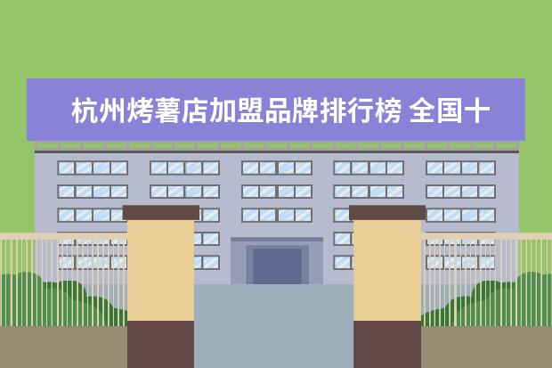 杭州烤薯店加盟品牌排行榜 全国十大连锁蛋糕店