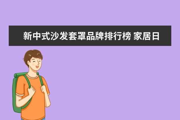 新中式沙发套罩品牌排行榜 家居日用品品牌排行榜 家居用品有哪些