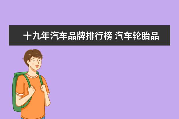 十九年汽车品牌排行榜 汽车轮胎品牌排行榜大全价格表(汽车换四个轮胎多少...