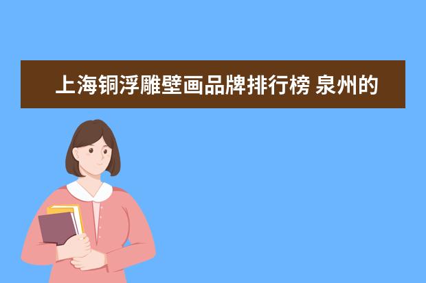 上海铜浮雕壁画品牌排行榜 泉州的风俗有哪些?