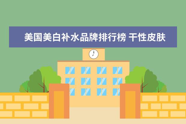 美国美白补水品牌排行榜 干性皮肤适合什么牌子的水