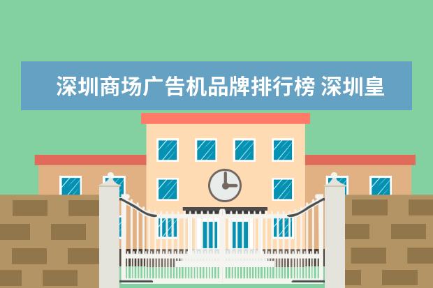 深圳商场广告机品牌排行榜 深圳皇尊年华广告机怎么用