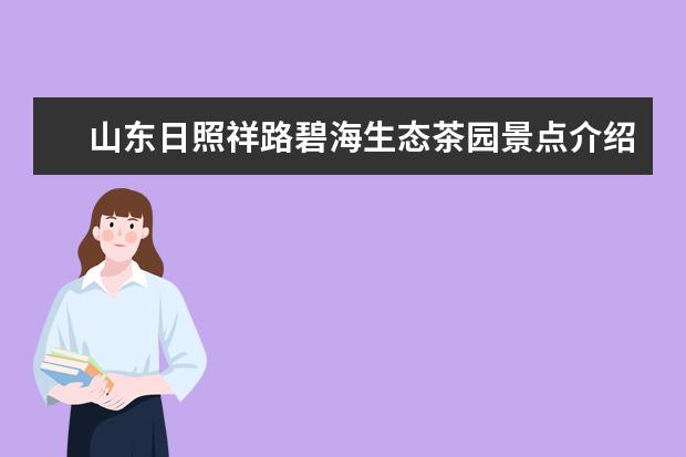 山东日照祥路碧海生态茶园景点介绍 岚山区景点 日照有名的景点？