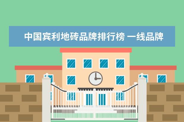 中国宾利地砖品牌排行榜 一线品牌瓷砖排名