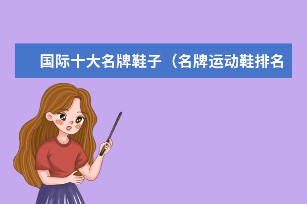 国际十大名牌鞋子（名牌运动鞋排名前十名）