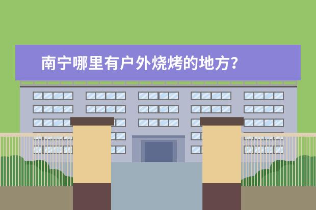南宁哪里有户外烧烤的地方？