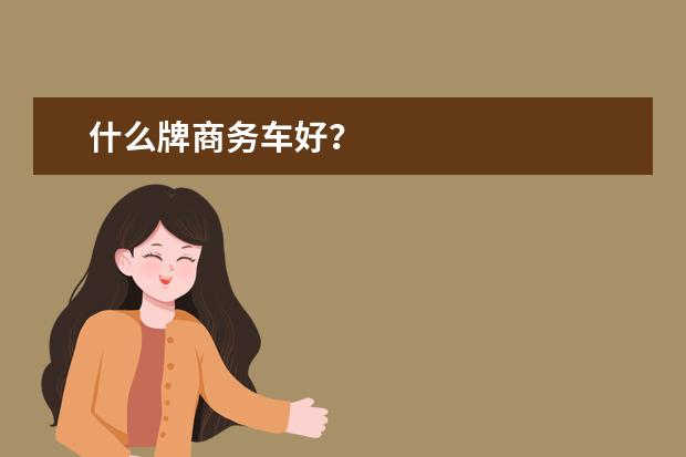 什么牌商务车好？