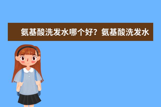 氨基酸洗发水哪个好？氨基酸洗发水什么牌子的好？