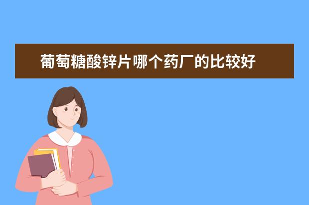 葡萄糖酸锌片哪个药厂的比较好
