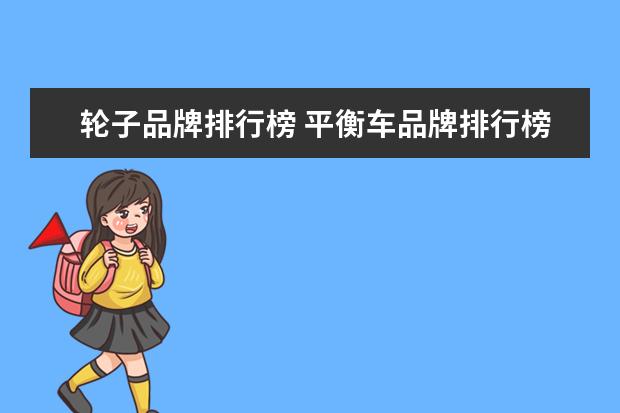轮子品牌排行榜 平衡车品牌排行榜推荐的有?