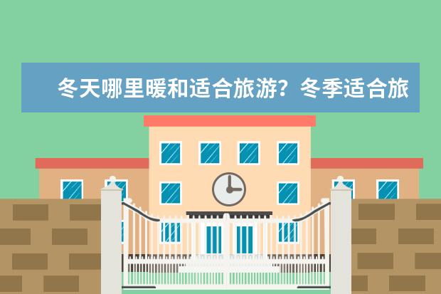 冬天哪里暖和适合旅游？冬季适合旅游的国内城市