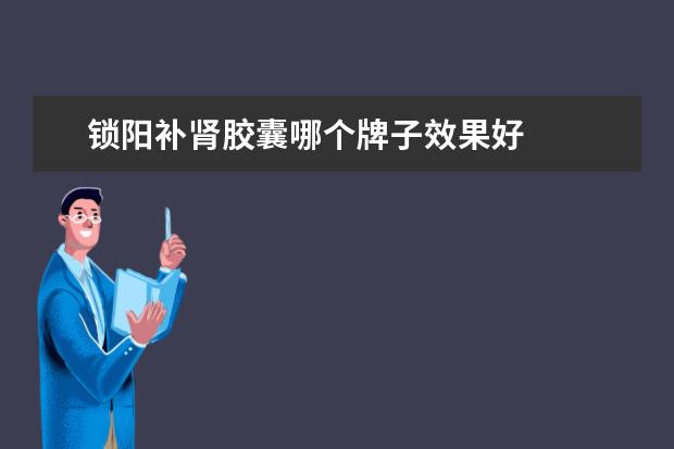 锁阳补肾胶囊哪个牌子效果好