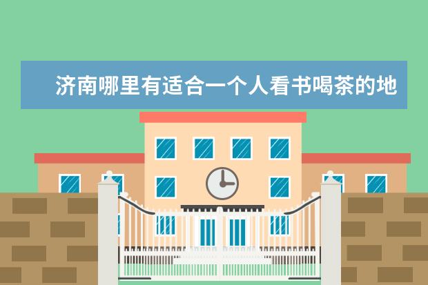 济南哪里有适合一个人看书喝茶的地方？