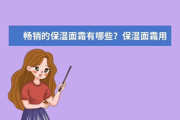 畅销的保湿面霜有哪些？保湿面霜用什么牌子好？
