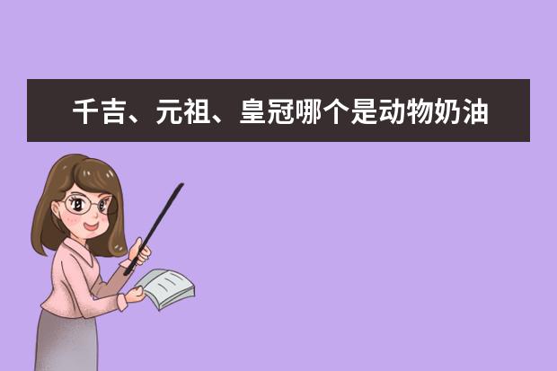 千吉、元祖、皇冠哪个是动物奶油