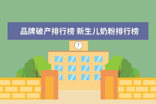 品牌破产排行榜 新生儿奶粉排行榜前十位奶粉品牌
