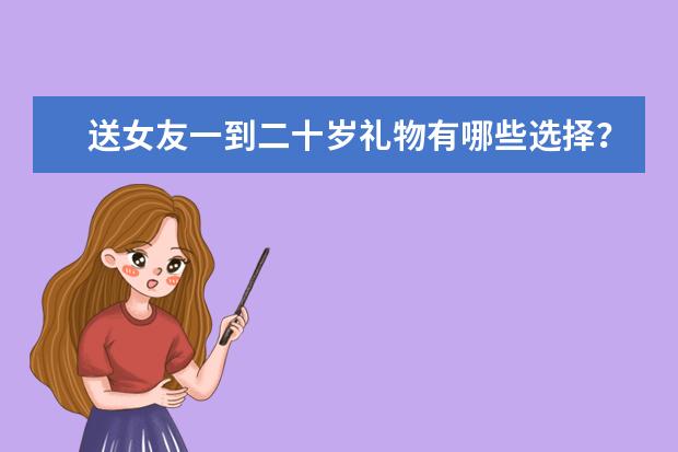 送女友一到二十岁礼物有哪些选择？