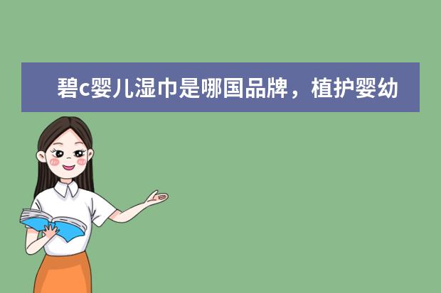 碧c婴儿湿巾是哪国品牌，植护婴幼儿湿巾合格吗