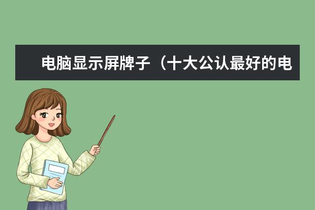电脑显示屏牌子（十大公认最好的电脑显示器）