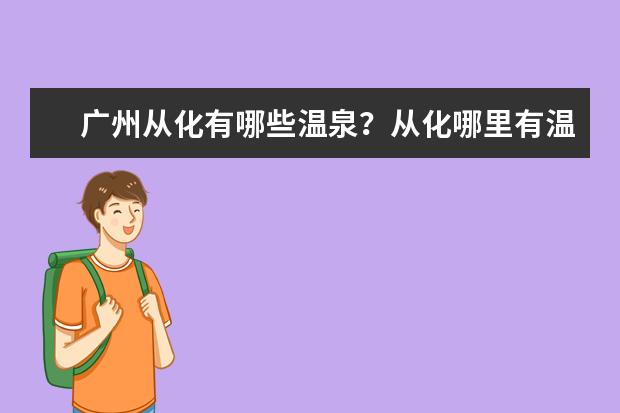 广州从化有哪些温泉？从化哪里有温泉？