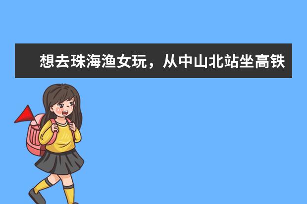 想去珠海渔女玩，从中山北站坐高铁，是在珠海站下，还是珠海北下？哪个站近些？