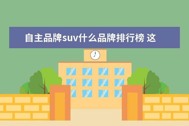 自主品牌suv什么品牌排行榜 这三款自主品牌SUV 哪款最有竞争力?