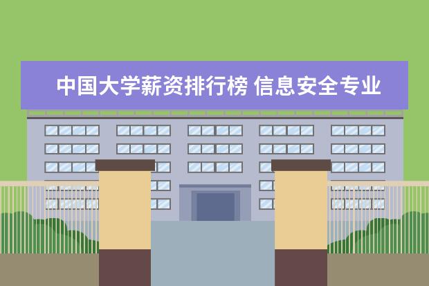 中国大学薪资排行榜 信息安全专业大学排名及就业前景