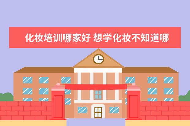 化妆培训哪家好 想学化妆不知道哪家好?点击查看化妆学校排名