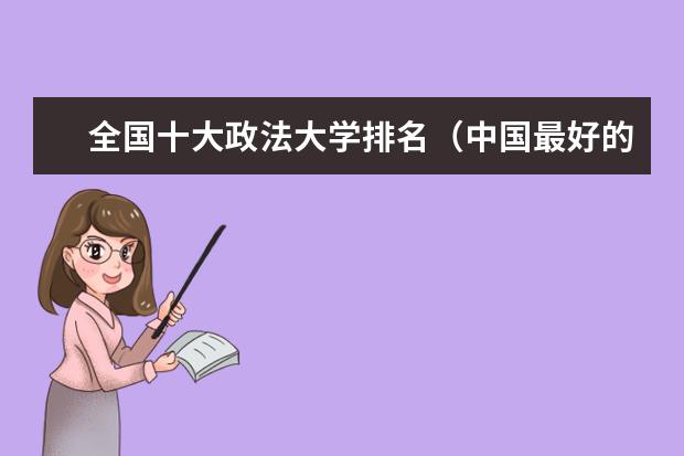 全国十大政法大学排名（中国最好的法学专业大学排名）