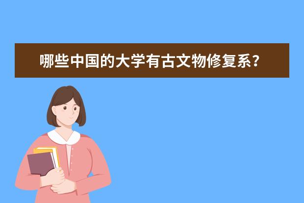 哪些中国的大学有古文物修复系？