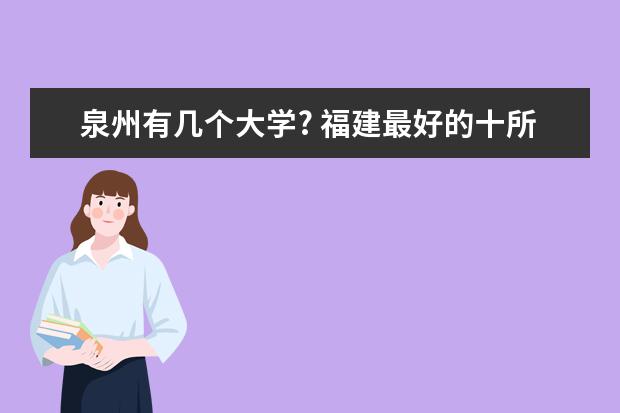 泉州有几个大学? 福建最好的十所大学排名