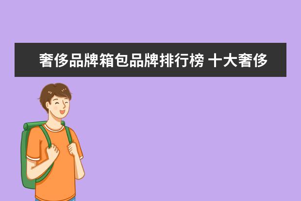奢侈品牌箱包品牌排行榜 十大奢侈品包包世界十大顶级奢侈品是哪些?