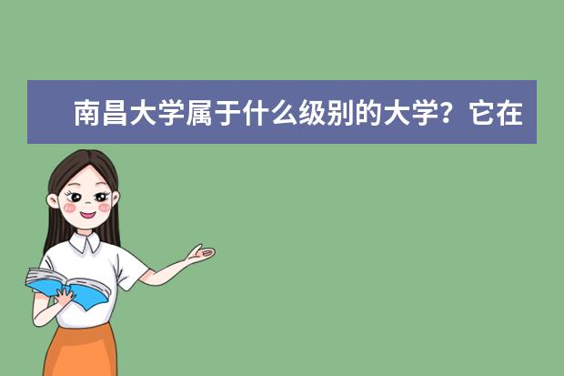 南昌大学属于什么级别的大学？它在国内的排名是多少？分数线高吗？