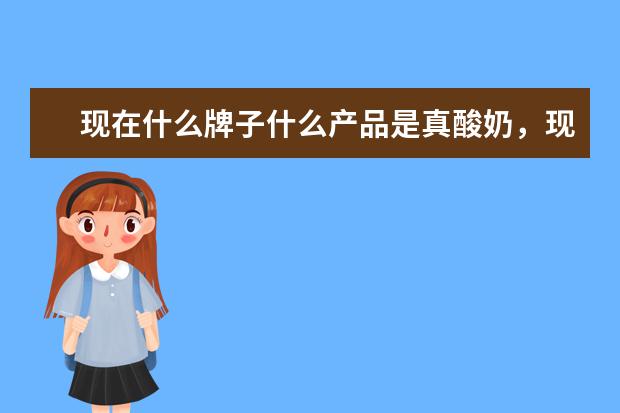现在什么牌子什么产品是真酸奶，现在好多都是复原乳，想知道那些是发酵乳？
