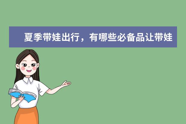 夏季带娃出行，有哪些必备品让带娃省心又省钱？