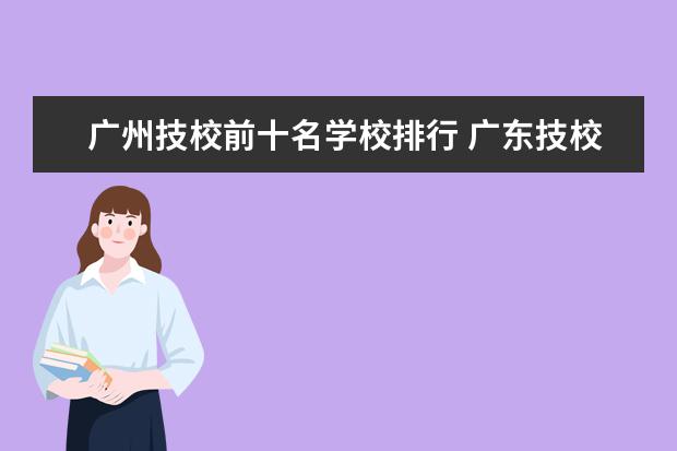 广州技校前十名学校排行 广东技校排名（广东技校排名院校）