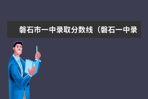 磐石市一中录取分数线（磐石一中录取分数线2022）