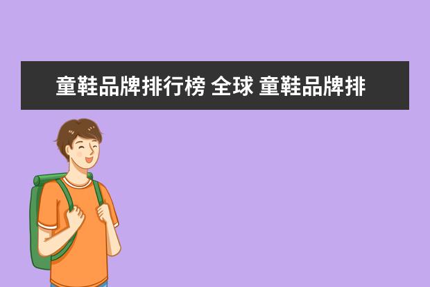 童鞋品牌排行榜 全球 童鞋品牌排行榜前十名(国产童鞋品牌排行榜前十名) -...