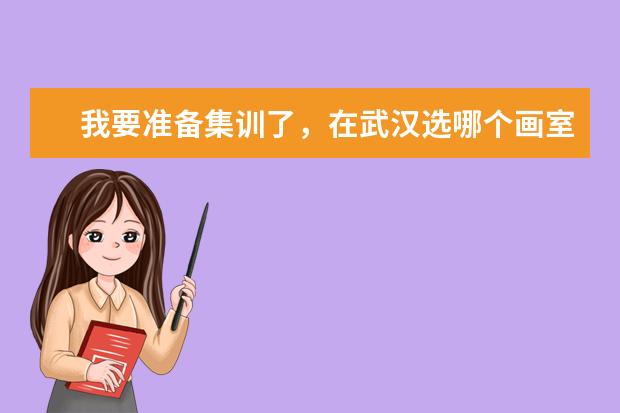 我要准备集训了，在武汉选哪个画室靠谱呢？