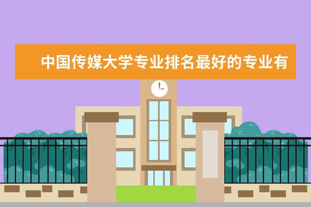 中国传媒大学专业排名最好的专业有哪些