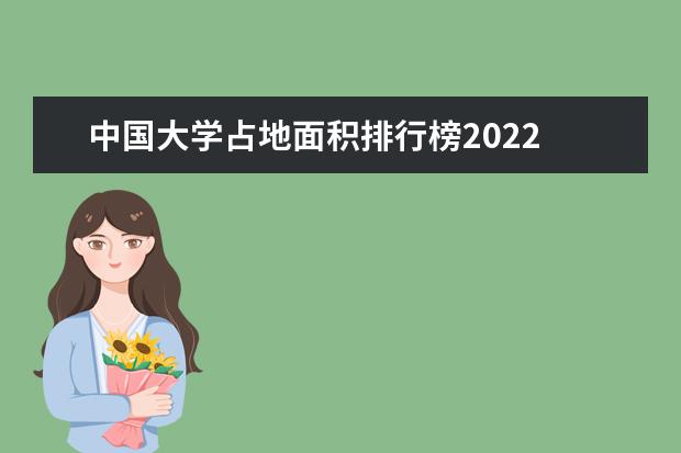 中国大学占地面积排行榜2022 中国大学单一校区面积排名大概是怎样的？
