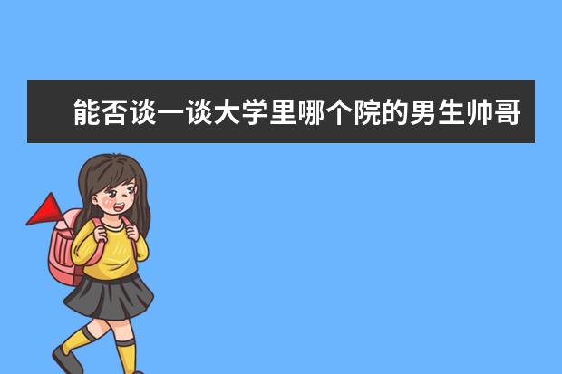 能否谈一谈大学里哪个院的男生帅哥多？