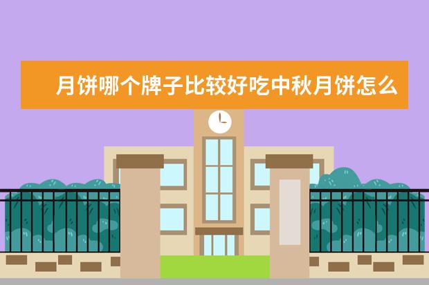 月饼哪个牌子比较好吃中秋月饼怎么挑选