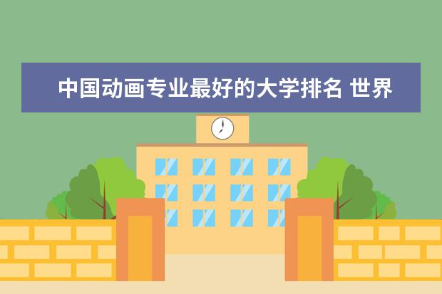 中国动画专业最好的大学排名 世界动画专业大学排名前十强