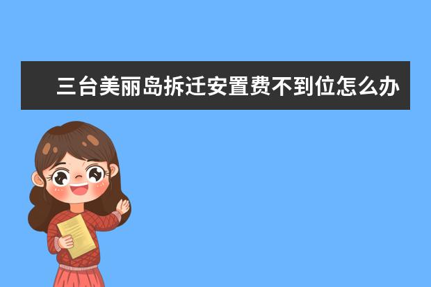 三台美丽岛拆迁安置费不到位怎么办?