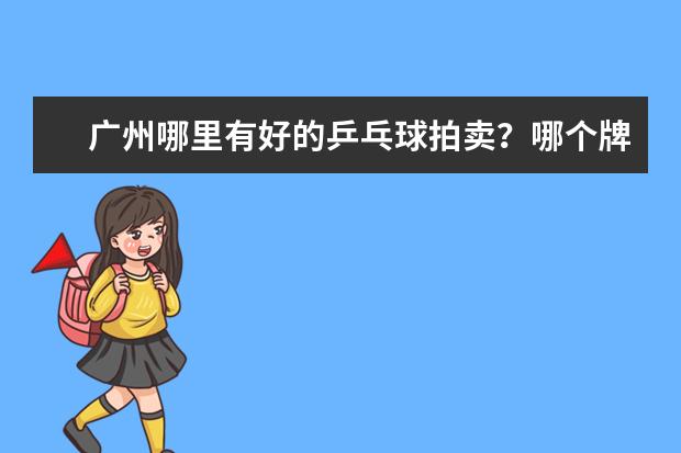 广州哪里有好的乒乓球拍卖？哪个牌子比较好？大概多少钱呢？