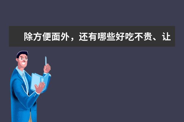 除方便面外，还有哪些好吃不贵、让你无限回购的速食美食？