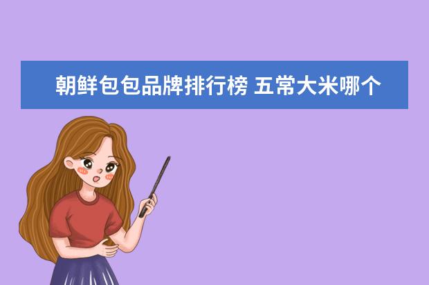 朝鲜包包品牌排行榜 五常大米哪个牌子正宗?求推荐