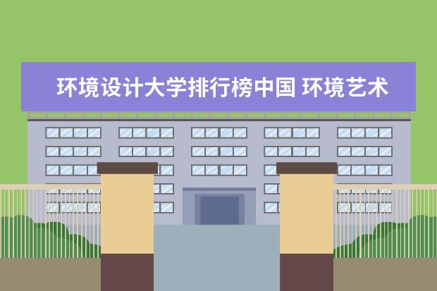 环境设计大学排行榜中国 环境艺术设计专业大学排名